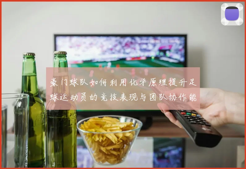 豪门球队如何利用化学原理提升足球运动员的竞技表现与团队协作能力