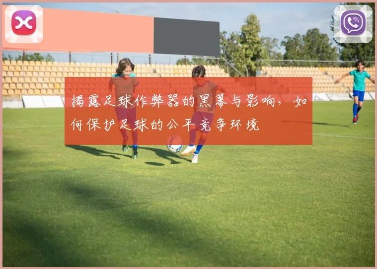 揭露足球作弊器的黑幕与影响，如何保护足球的公平竞争环境
