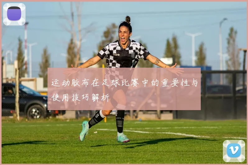 运动胶布在足球比赛中的重要性与使用技巧解析